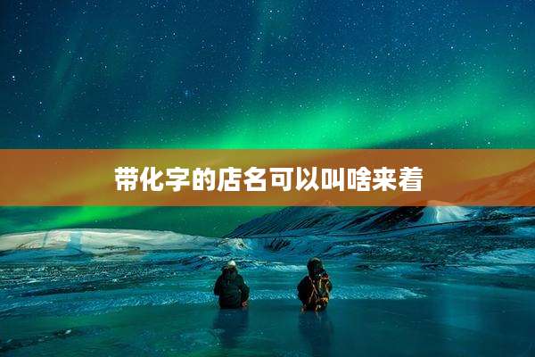 带化字的店名可以叫啥来着