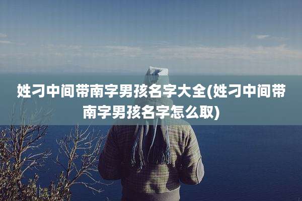 姓刁中间带南字男孩名字大全(姓刁中间带南字男孩名字怎么取)
