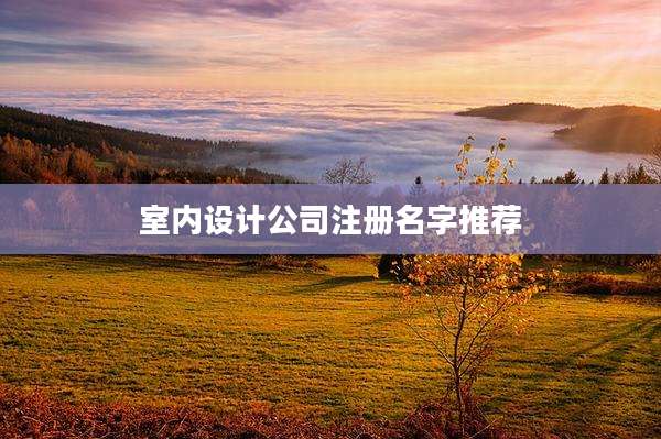 室内设计公司注册名字推荐