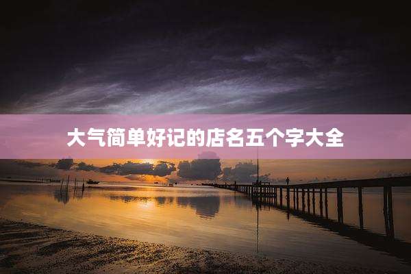 大气简单好记的店名五个字大全