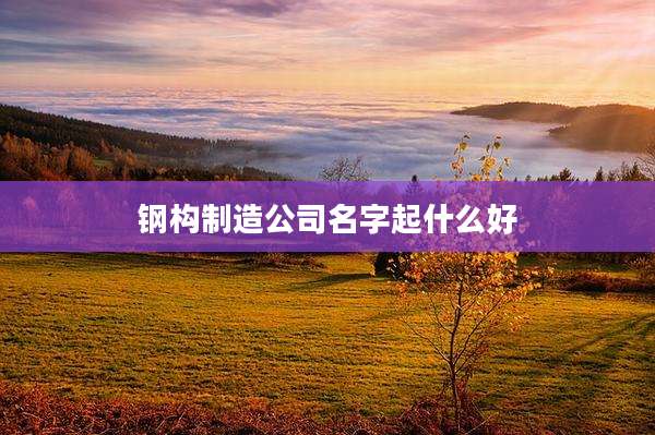 钢构制造公司名字起什么好
