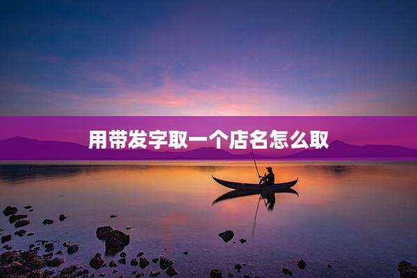 用带发字取一个店名怎么取