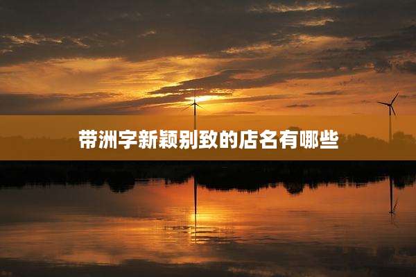 带洲字新颖别致的店名有哪些
