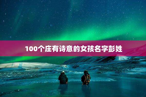 100个庄有诗意的女孩名字彭姓