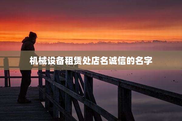 机械设备租赁处店名诚信的名字