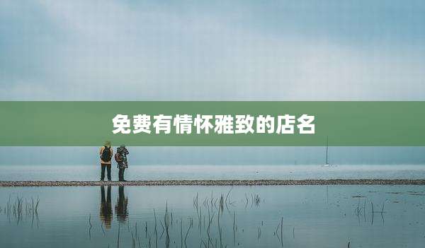 免费有情怀雅致的店名