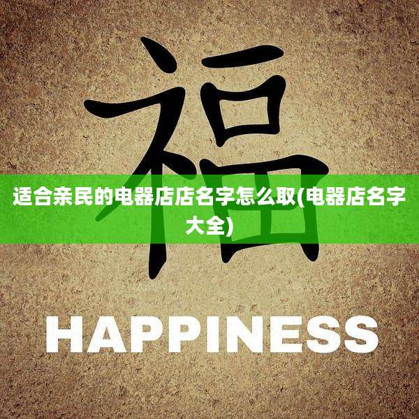 适合亲民的电器店店名字怎么取(电器店名字大全)
