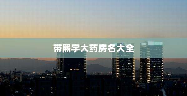 带熙字大药房名大全