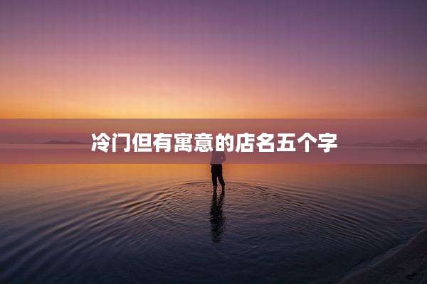 冷门但有寓意的店名五个字