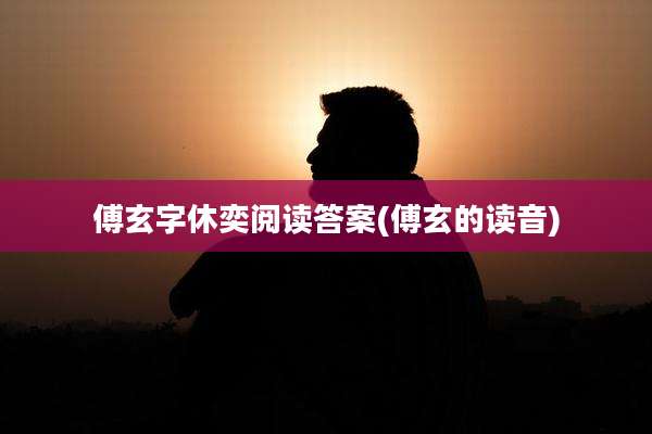 傅玄字休奕阅读答案(傅玄的读音)