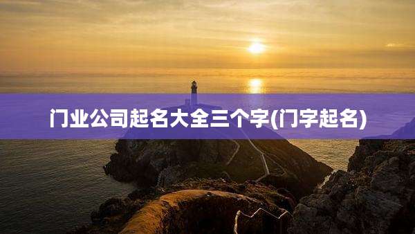 门业公司起名大全三个字(门字起名)