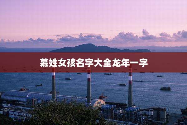 慕姓女孩名字大全龙年一字