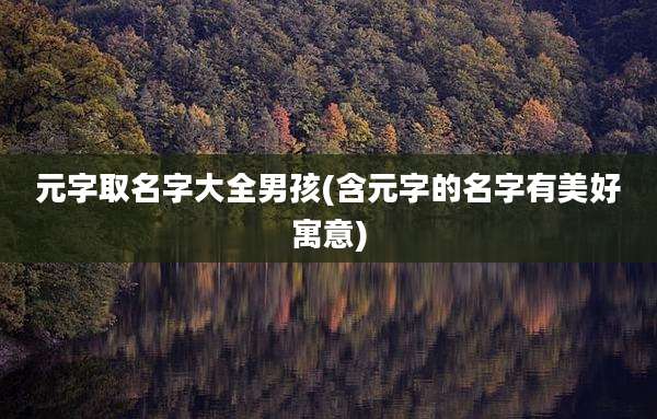 元字取名字大全男孩(含元字的名字有美好寓意)