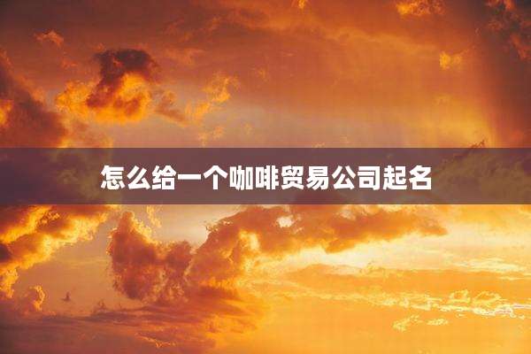 怎么给一个咖啡贸易公司起名
