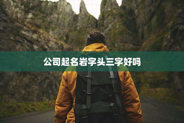 公司起名岩字头三字好吗