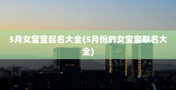 5月女宝宝起名大全(5月份的女宝宝取名大全)