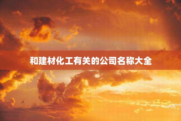 和建材化工有关的公司名称大全