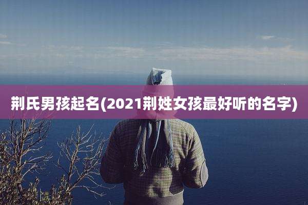 荆氏男孩起名(2021荆姓女孩最好听的名字)