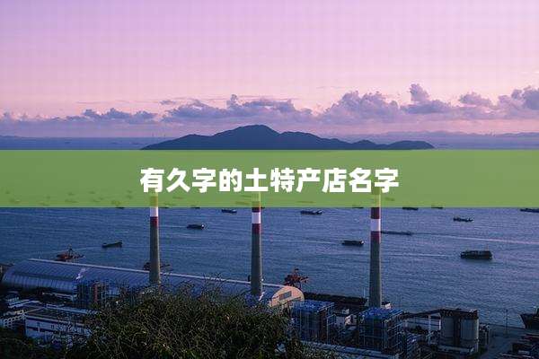 有久字的土特产店名字