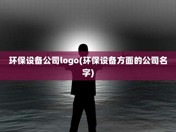 环保设备公司logo(环保设备方面的公司名字)