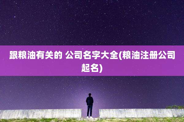 跟粮油有关的 公司名字大全(粮油注册公司起名)
