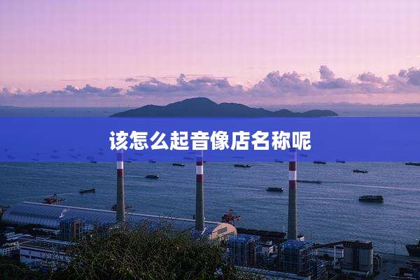 该怎么起音像店名称呢