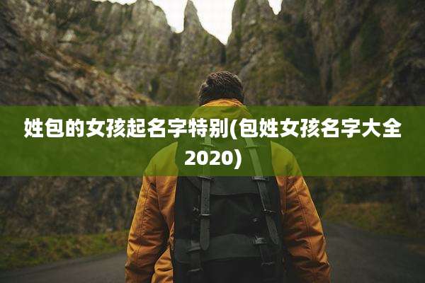 姓包的女孩起名字特别(包姓女孩名字大全2020)