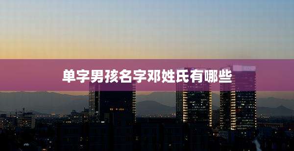 单字男孩名字邓姓氏有哪些