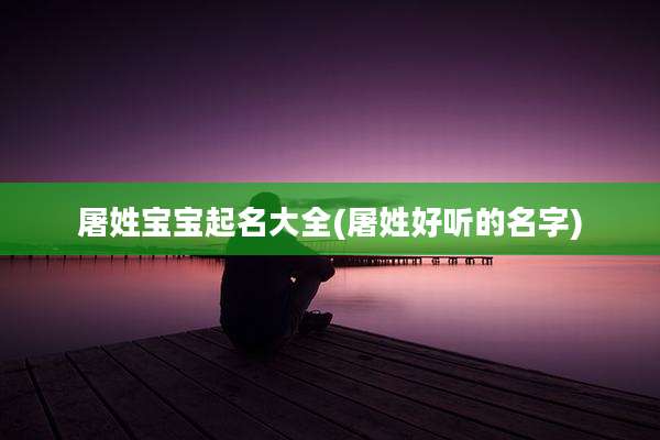 屠姓宝宝起名大全(屠姓好听的名字)