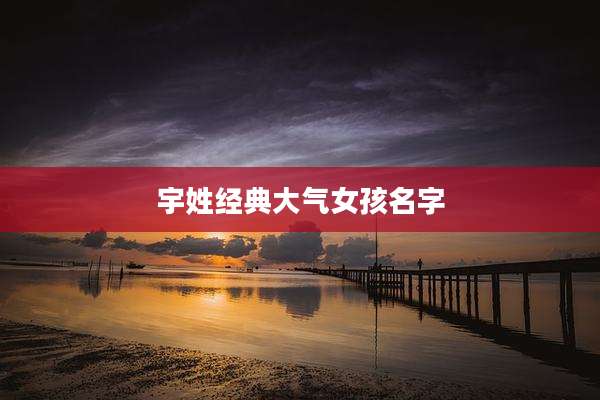 宇姓经典大气女孩名字