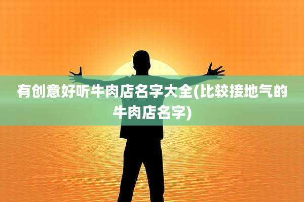 有创意好听牛肉店名字大全(比较接地气的牛肉店名字)