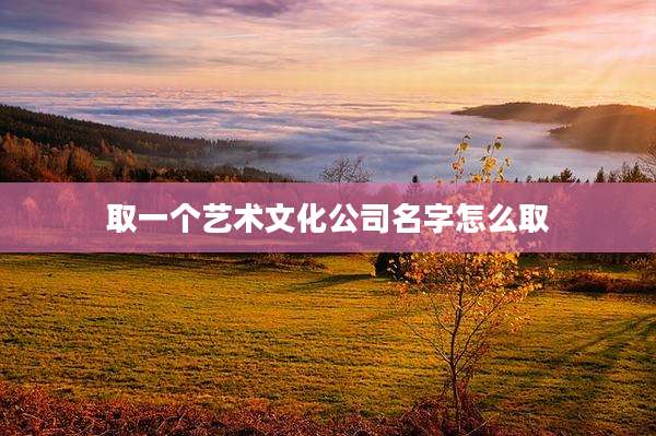 取一个艺术文化公司名字怎么取