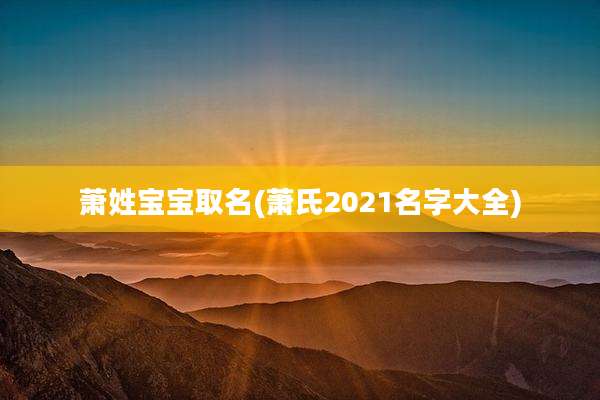 萧姓宝宝取名(萧氏2021名字大全)