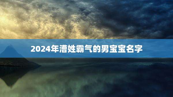 2024年漕姓霸气的男宝宝名字