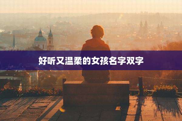 好听又温柔的女孩名字双字