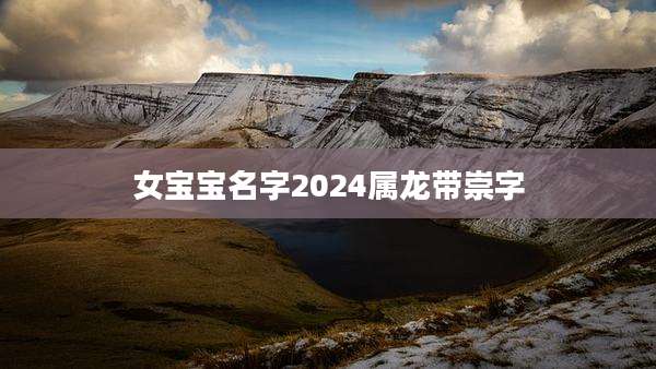 女宝宝名字2024属龙带崇字