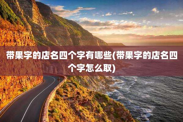 带果字的店名四个字有哪些(带果字的店名四个字怎么取)