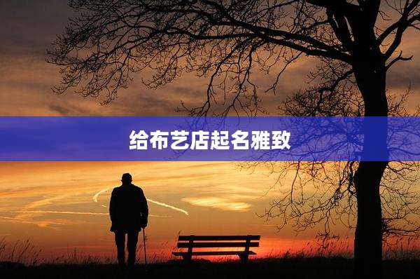 给布艺店起名雅致