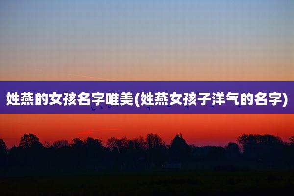 姓燕的女孩名字唯美(姓燕女孩子洋气的名字)