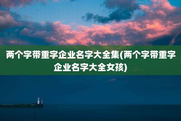 两个字带重字企业名字大全集(两个字带重字企业名字大全女孩)