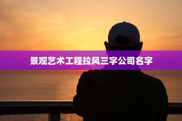 景观艺术工程拉风三字公司名字