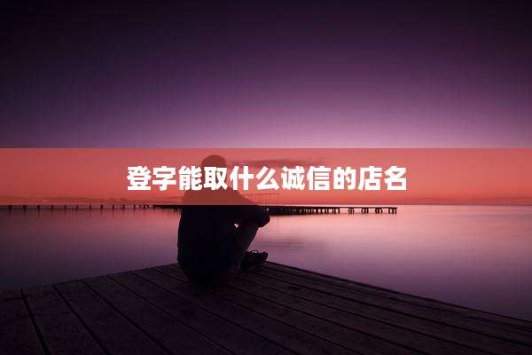 登字能取什么诚信的店名