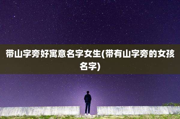 带山字旁好寓意名字女生(带有山字旁的女孩名字)