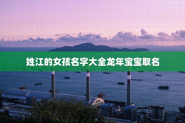 姓江的女孩名字大全龙年宝宝取名