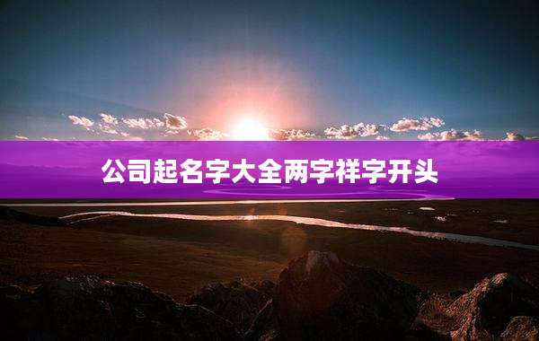 公司起名字大全两字祥字开头