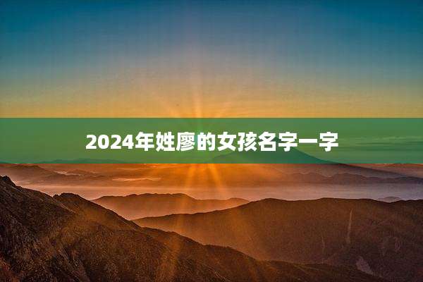 2024年姓廖的女孩名字一字