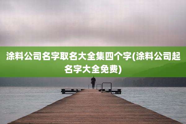 涂料公司名字取名大全集四个字(涂料公司起名字大全免费)