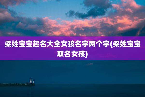 梁姓宝宝起名大全女孩名字两个字(梁姓宝宝取名女孩)