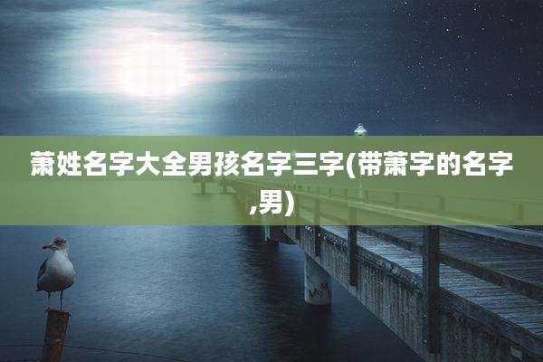 萧姓名字大全男孩名字三字(带萧字的名字,男)