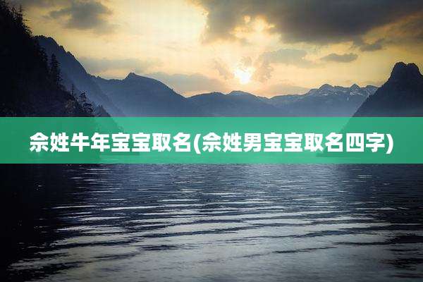 佘姓牛年宝宝取名(佘姓男宝宝取名四字)